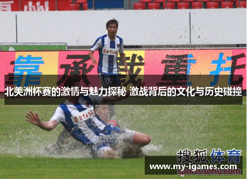 北美洲杯赛的激情与魅力探秘 激战背后的文化与历史碰撞 北美洲杯赛的激情与魅力探秘 激战背后的文化与历史碰撞