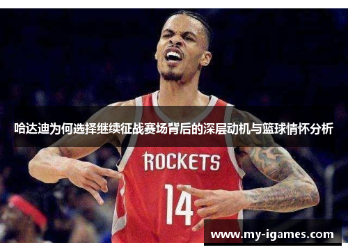 哈达迪为何选择继续征战赛场背后的深层动机与篮球情怀分析