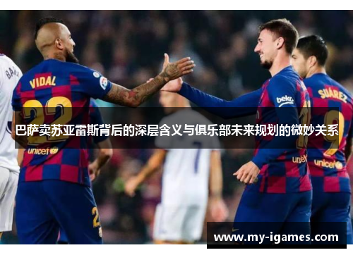 巴萨卖苏亚雷斯背后的深层含义与俱乐部未来规划的微妙关系