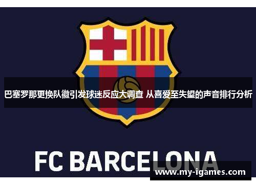 巴塞罗那更换队徽引发球迷反应大调查 从喜爱至失望的声音排行分析