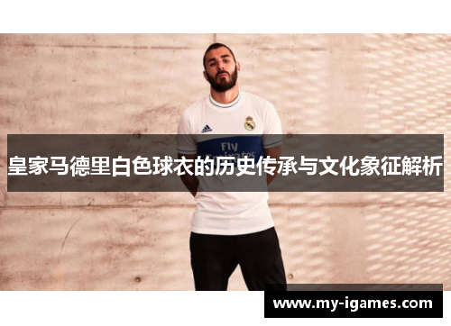 皇家马德里白色球衣的历史传承与文化象征解析