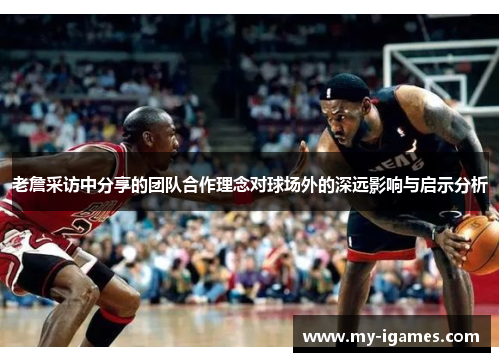 老詹采访中分享的团队合作理念对球场外的深远影响与启示分析