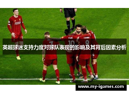 英超球迷支持力度对球队表现的影响及其背后因素分析 英超球迷支持力度对球队表现的影响及其背后因素分析