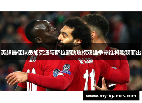 英超最佳球员加克波与萨拉赫助攻榜双雄争霸谁将脱颖而出