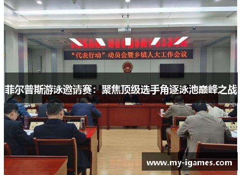 菲尔普斯游泳邀请赛：聚焦顶级选手角逐泳池巅峰之战