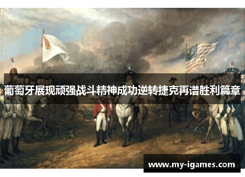 葡萄牙展现顽强战斗精神成功逆转捷克再谱胜利篇章