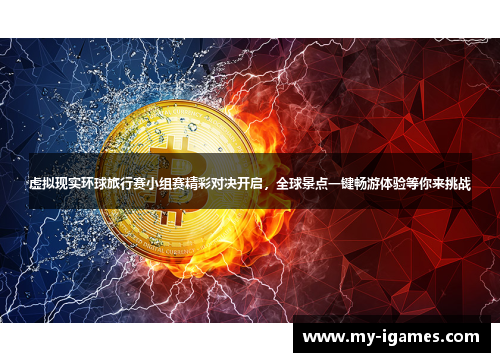 虚拟现实环球旅行赛小组赛精彩对决开启,全球景点一键畅游体验等你来挑战 虚拟现实环球旅行赛小组赛精彩对决开启,全球景点一键畅游体验等你来挑战