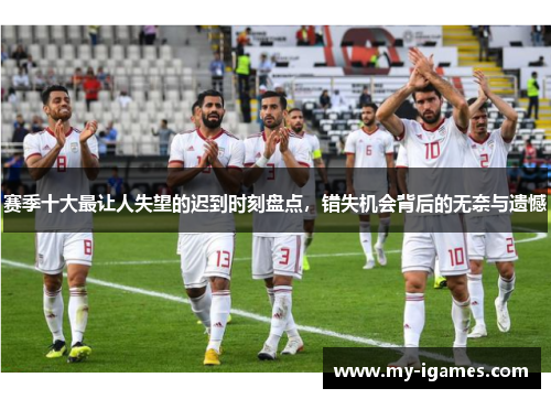 赛季十大最让人失望的迟到时刻盘点,错失机会背后的无奈与遗憾 赛季十大最让人失望的迟到时刻盘点,错失机会背后的无奈与遗憾