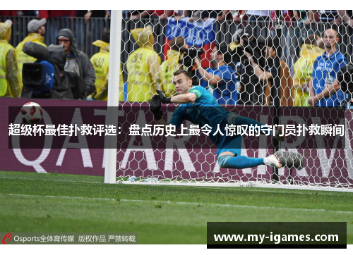 超级杯最佳扑救评选：盘点历史上最令人惊叹的守门员扑救瞬间