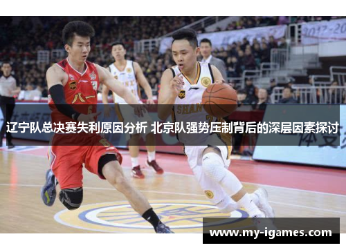 辽宁队总决赛失利原因分析 北京队强势压制背后的深层因素探讨