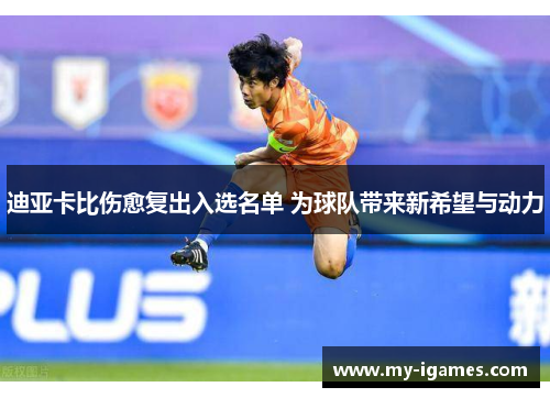 迪亚卡比伤愈复出入选名单 为球队带来新希望与动力 迪亚卡比伤愈复出入选名单 为球队带来新希望与动力