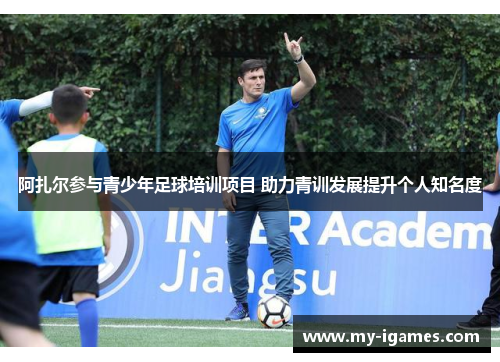 阿扎尔参与青少年足球培训项目 助力青训发展提升个人知名度 阿扎尔参与青少年足球培训项目 助力青训发展提升个人知名度
