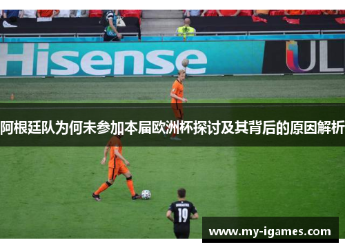 阿根廷队为何未参加本届欧洲杯探讨及其背后的原因解析