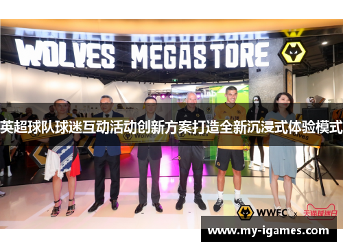 英超球队球迷互动活动创新方案打造全新沉浸式体验模式