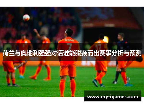 荷兰与奥地利强强对话谁能脱颖而出赛事分析与预测