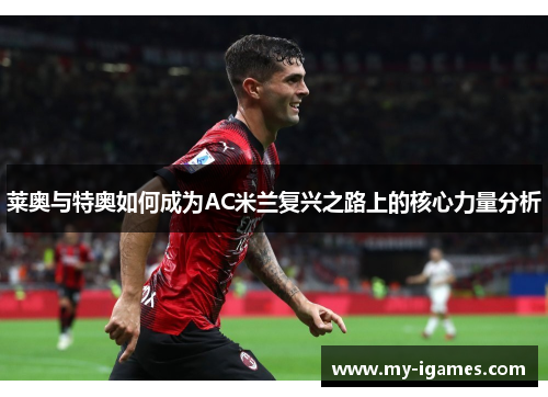 莱奥与特奥如何成为AC米兰复兴之路上的核心力量分析 莱奥与特奥如何成为AC米兰复兴之路上的核心力量分析