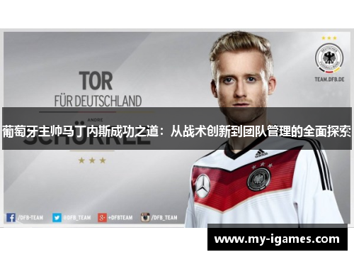 葡萄牙主帅马丁内斯成功之道:从战术创新到团队管理的全面探索 葡萄牙主帅马丁内斯成功之道:从战术创新到团队管理的全面探索