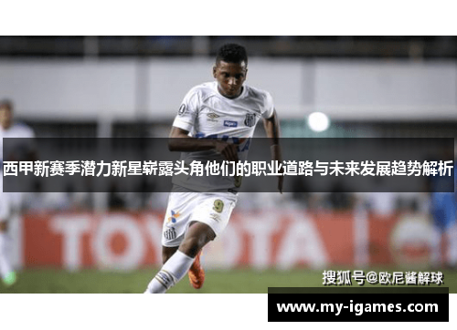 西甲新赛季潜力新星崭露头角他们的职业道路与未来发展趋势解析 西甲新赛季潜力新星崭露头角他们的职业道路与未来发展趋势解析