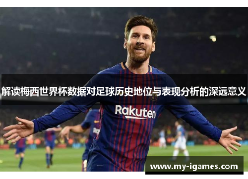 解读梅西世界杯数据对足球历史地位与表现分析的深远意义