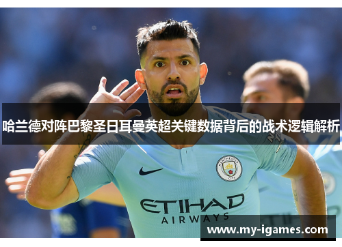 哈兰德对阵巴黎圣日耳曼英超关键数据背后的战术逻辑解析