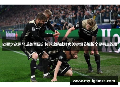 欧冠之夜黑马逆袭晋级定位球攻防成胜负关键细节解析全景看点深度 欧冠之夜黑马逆袭晋级定位球攻防成胜负关键细节解析全景看点深度