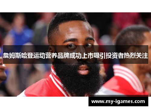 詹姆斯哈登运动营养品牌成功上市吸引投资者热烈关注 詹姆斯哈登运动营养品牌成功上市吸引投资者热烈关注