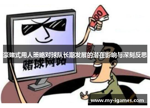 豪赌式用人策略对球队长期发展的潜在影响与深刻反思 豪赌式用人策略对球队长期发展的潜在影响与深刻反思