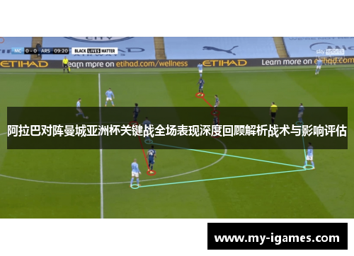 阿拉巴对阵曼城亚洲杯关键战全场表现深度回顾解析战术与影响评估