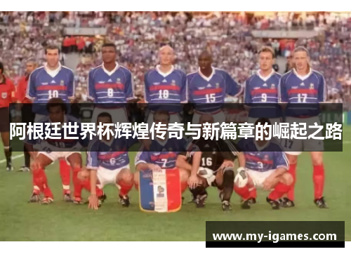 阿根廷世界杯辉煌传奇与新篇章的崛起之路