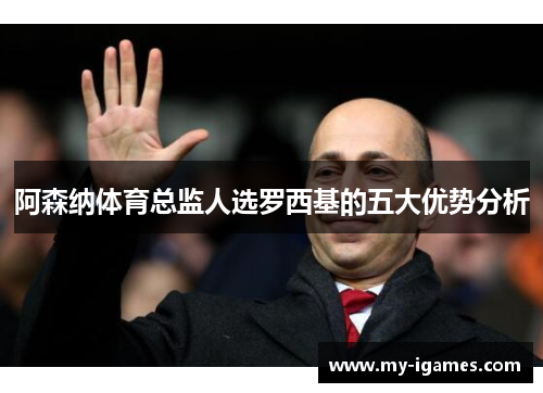 阿森纳体育总监人选罗西基的五大优势分析