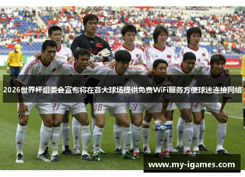 2026世界杯组委会宣布将在各大球场提供免费WiFi服务方便球迷连接网络