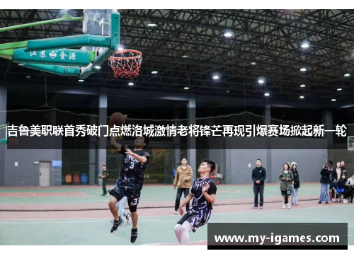 吉鲁美职联首秀破门点燃洛城激情老将锋芒再现引爆赛场掀起新一轮