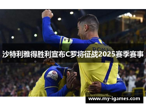 沙特利雅得胜利宣布C罗将征战2025赛季赛事