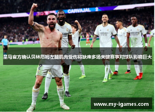 皇马官方确认贝林厄姆左腿肌肉受伤将缺席多场关键赛事对球队影响巨大 皇马官方确认贝林厄姆左腿肌肉受伤将缺席多场关键赛事对球队影响巨大