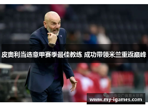 皮奥利当选意甲赛季最佳教练 成功带领米兰重返巅峰 皮奥利当选意甲赛季最佳教练 成功带领米兰重返巅峰