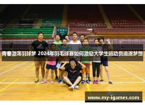 青春激荡羽球梦 2024年羽毛球赛如何激励大学生运动员追逐梦想