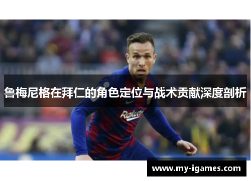 鲁梅尼格在拜仁的角色定位与战术贡献深度剖析