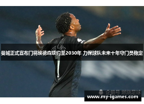 曼城正式宣布门将埃德森续约至2030年 力保球队未来十年守门员稳定