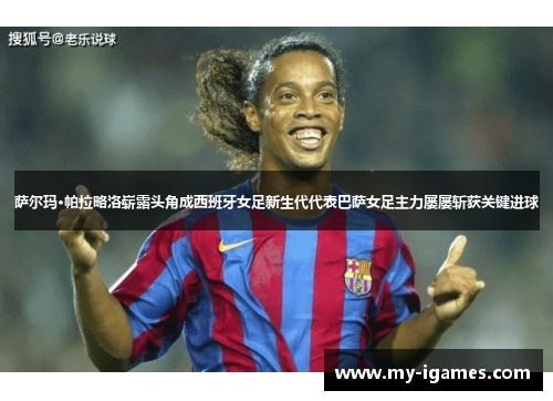 萨尔玛·帕拉略洛崭露头角成西班牙女足新生代代表巴萨女足主力屡屡斩获关键进球 萨尔玛·帕拉略洛崭露头角成西班牙女足新生代代表巴萨女足主力屡屡斩获关键进球