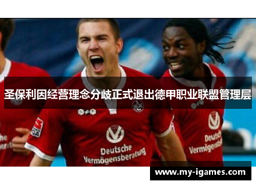 圣保利因经营理念分歧正式退出德甲职业联盟管理层