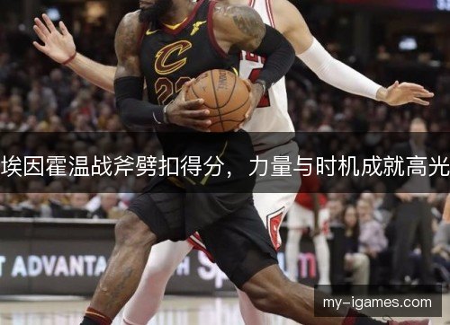 埃因霍温战斧劈扣得分，力量与时机成就高光