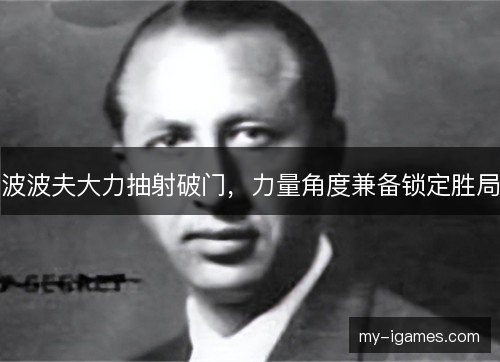 波波夫大力抽射破门，力量角度兼备锁定胜局